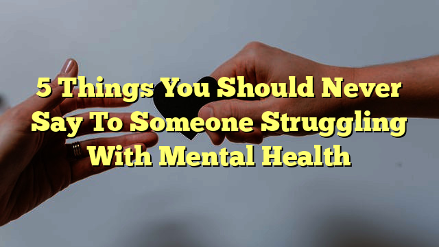 5 Things You Should Never Say To Someone Struggling With Mental Health