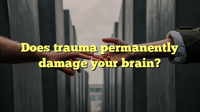 Does trauma permanently damage your brain?
