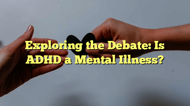Unpacking The Controversy: Discovering The True Nature Of ADHD As A Mental Illness