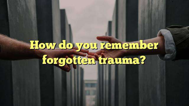 How do you remember forgotten trauma?