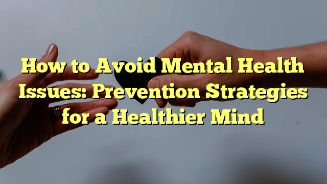 Mind Over Matter: Top Prevention Strategies For A Healthier Mental State