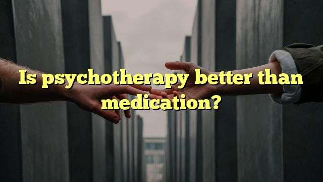 Is psychotherapy better than medication?