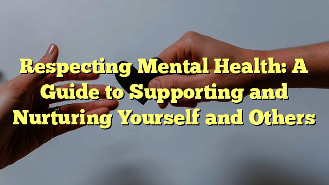 Respecting Mental Health: A Guide to Supporting and Nurturing Yourself and Others