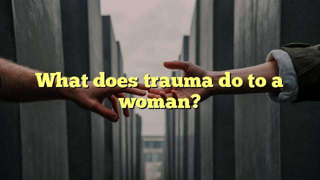 What does trauma do to a woman?