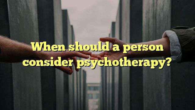 When should a person consider psychotherapy?