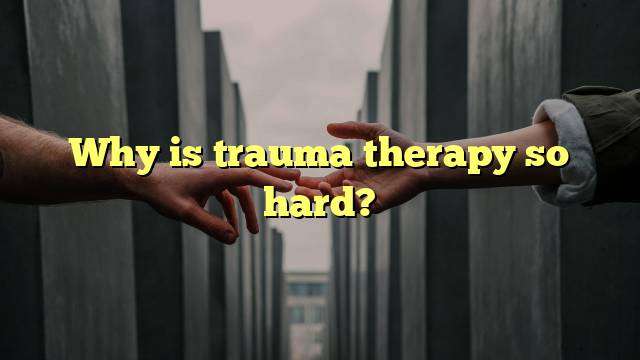 Why is trauma therapy so hard?