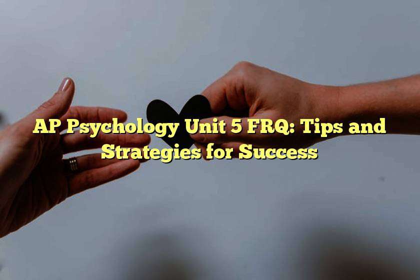 AP Psychology Unit 5 FRQ: Tips and Strategies for Success