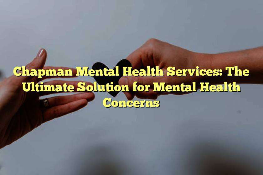 Chapman Mental Health Services: The Ultimate Solution for Mental Health Concerns