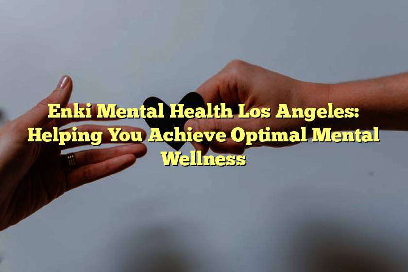 Enki Mental Health Los Angeles: Helping You Achieve Optimal Mental Wellness