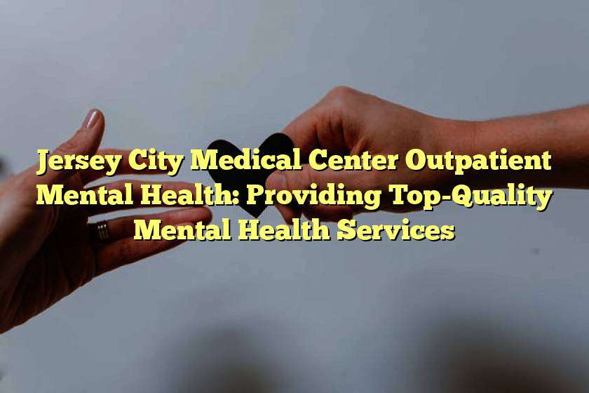 Jersey City Medical Center Outpatient Mental Health: Providing Top-Quality Mental Health Services