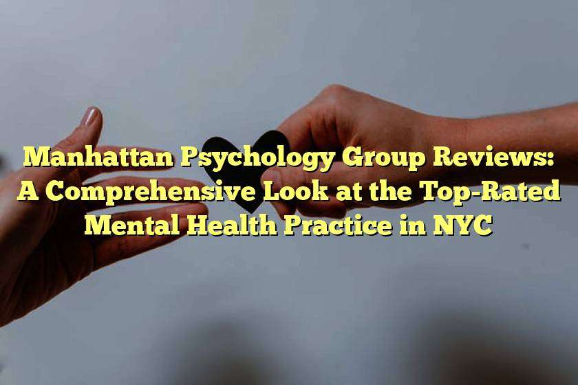 Manhattan Psychology Group Reviews: A Comprehensive Look at the Top-Rated Mental Health Practice in NYC