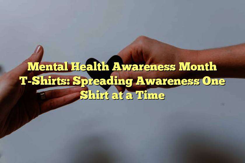 Mental Health Awareness Month T-Shirts: Spreading Awareness One Shirt at a Time