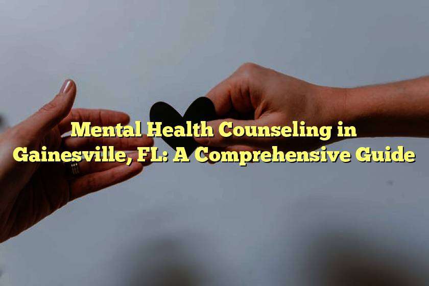 Mental Health Counseling in Gainesville, FL: A Comprehensive Guide