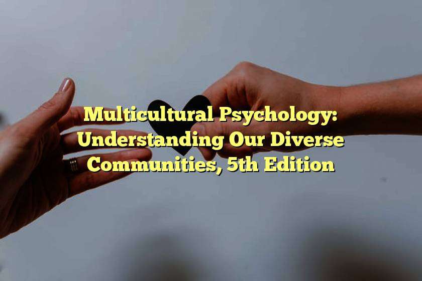Multicultural Psychology: Understanding Our Diverse Communities, 5th Edition