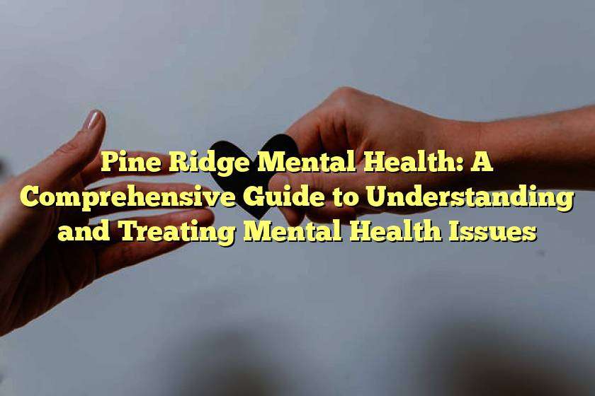 Pine Ridge Mental Health: A Comprehensive Guide to Understanding and Treating Mental Health Issues