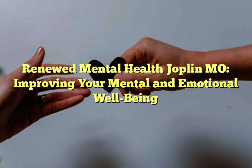 Renewed Mental Health Joplin MO: Improving Your Mental and Emotional Well-Being