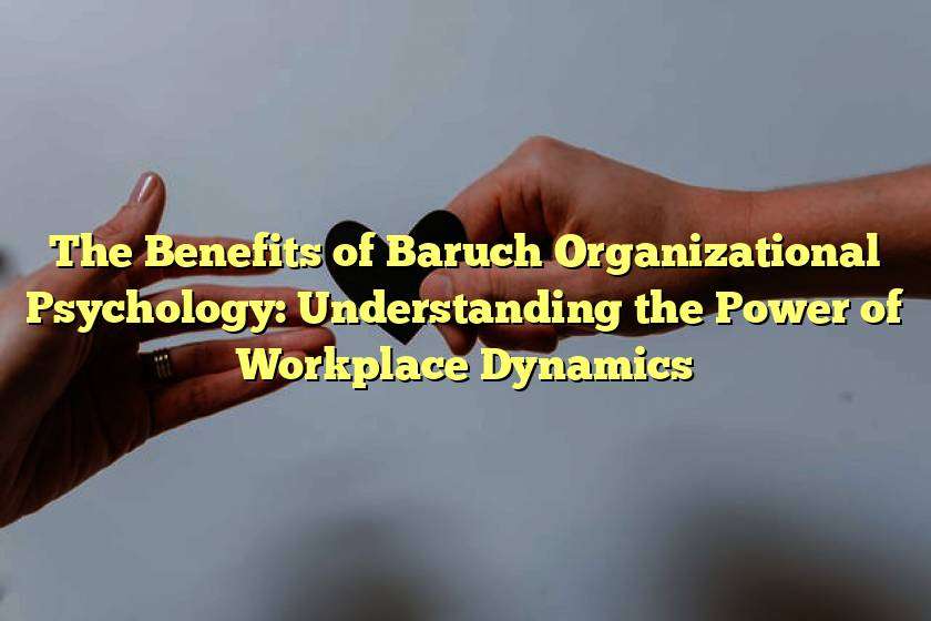 The Benefits of Baruch Organizational Psychology: Understanding the Power of Workplace Dynamics