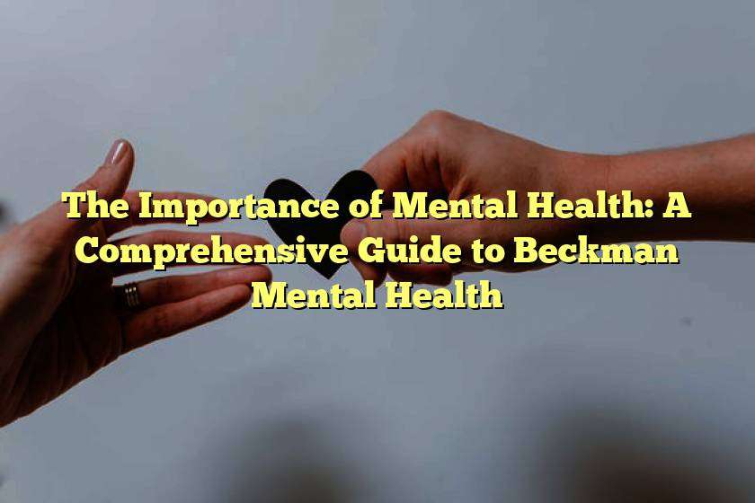 The Importance of Mental Health: A Comprehensive Guide to Beckman Mental Health