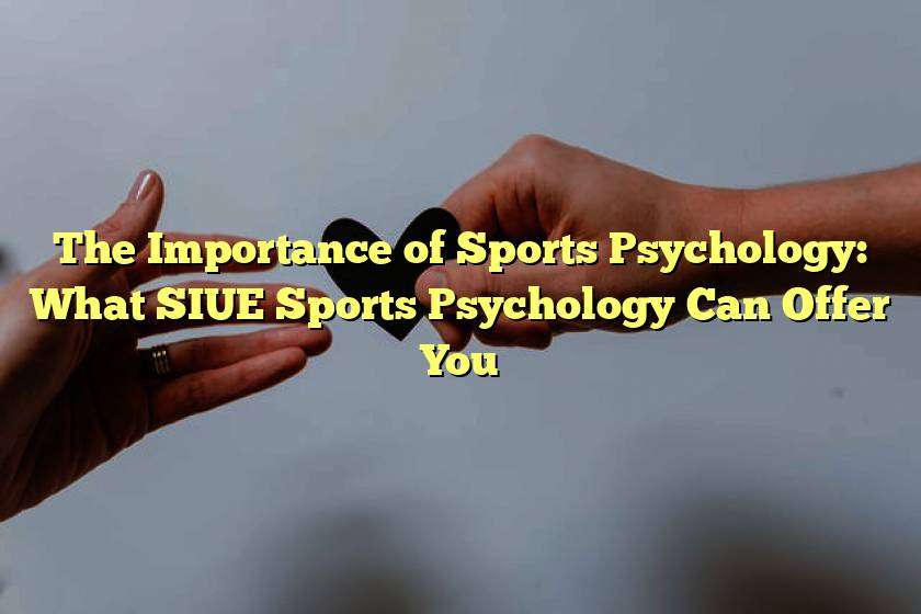 The Importance of Sports Psychology: What SIUE Sports Psychology Can Offer You