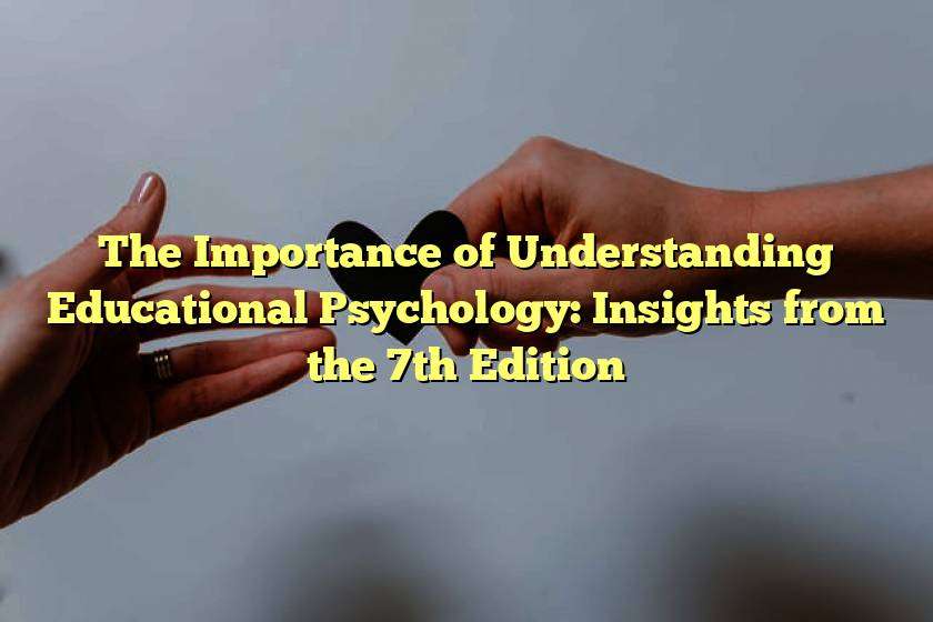 The Importance of Understanding Educational Psychology: Insights from the 7th Edition