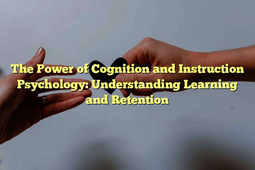 The Power of Cognition and Instruction Psychology: Understanding Learning and Retention