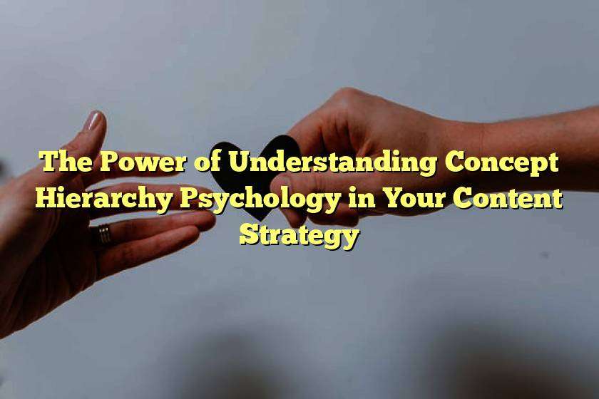 The Power of Understanding Concept Hierarchy Psychology in Your Content Strategy