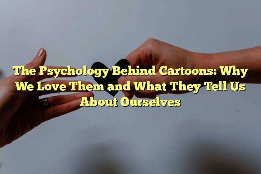 The Psychology Behind Cartoons: Why We Love Them and What They Tell Us About Ourselves