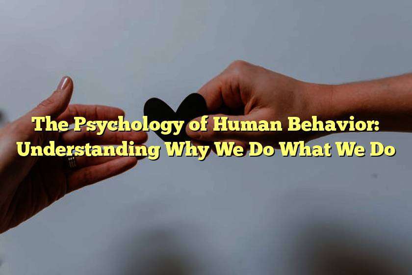 The Psychology of Human Behavior: Understanding Why We Do What We Do