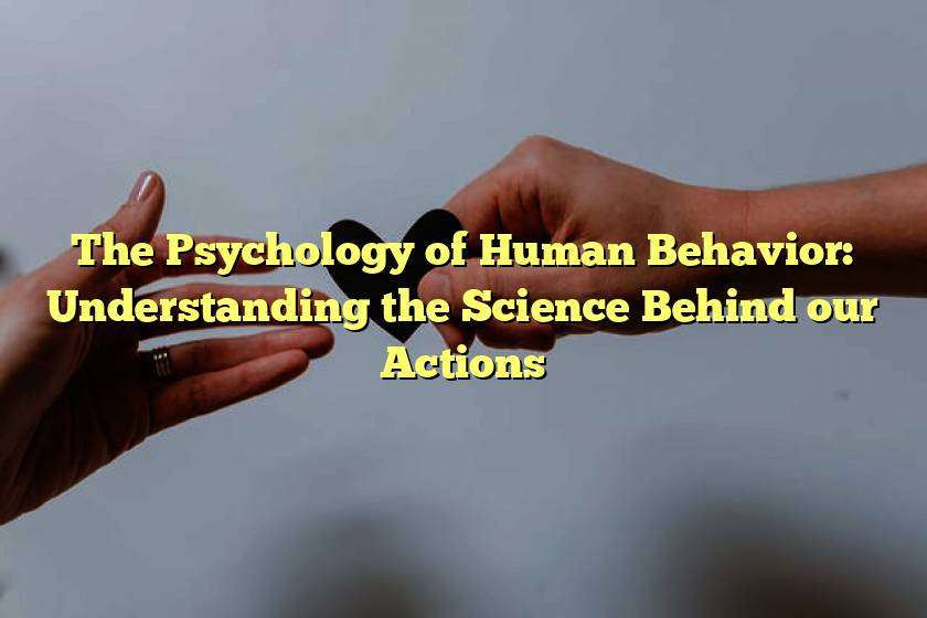 The Psychology of Human Behavior: Understanding the Science Behind our Actions